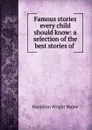 Famous stories every child should know: a selection of the best stories of . - Hamilton Wright Mabie