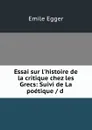 Essai sur l.histoire de la critique chez les Grecs: Suivi de La poetique / d . - Emile Egger