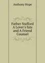 Father Stafford A Lover.s fate and A Friend Counsel - Anthony Hope