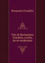 Vita di Beniamino Franklin, scritta da se medesimo - B. Franklin