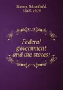 Federal government and the states; - Moorfield Storey