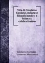 Vita di Girolamo Cardano, milanese filosofo medico e letterato celebratissimo - Girolamo Cardano