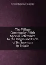 The Village Community: With Special References to the Origin and Form of Its Survivals in Britain - George Laurence Gomme