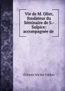 Vie de M. Olier, fondateur du Seminaire de S.-Sulpice: accompagnee de . - Étienne Michel Faillon