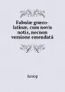 Fabulae graeco-latinae, cum novis notis, necnon versione emendata - Эзоп