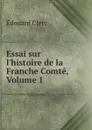 Essai sur l.histoire de la Franche Comte, Volume 1 - Édouard Clerc