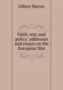 Faith, war, and policy: addresses and essays on the European War - Gilbert Murray