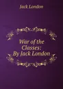 War of the Classes: By Jack London - Jack London