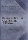 Wayside Flowers: A Collection of Poems. - Marguerite St. Leon Barstow Loud