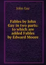 Fables by John Gay in two parts: to which are added Fables by Edward Moore - Gay John