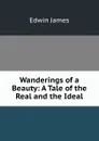 Wanderings of a Beauty: A Tale of the Real and the Ideal - Edwin James
