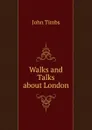 Walks and Talks about London - John Timbs