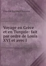 Voyage en Grece et en Turquie: fait par ordre de Louis XVI et avec l . - Charles Sigisbert Sonnini