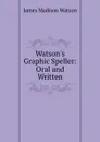 Watson.s Graphic Speller: Oral and Written - James Madison Watson