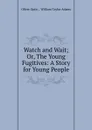 Watch and Wait; Or, The Young Fugitives: A Story for Young People - Oliver Optic