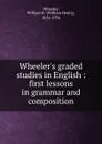 Wheeler.s graded studies in English : first lessons in grammar and composition - William Henry Wheeler