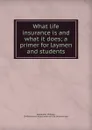 What life insurance is and what it does; a primer for laymen and students - William Alexander