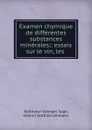 Examen chymique de differentes substances minerales;: essais sur le vin, les . - Balthazar Georges Sage