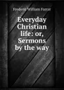 Everyday Christian life: or, Sermons by the way - F. W. Farrar