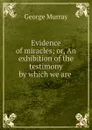 Evidence of miracles; or, An exhibition of the testimony by which we are . - George Murray