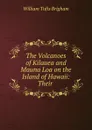 The Volcanoes of Kilauea and Mauna Loa on the Island of Hawaii: Their . - William Tufts Brigham