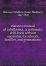 Watson.s manual of calisthenics: a systematic drill-book without apparatus, for schools, families, and gymnasiums - James Madison Watson