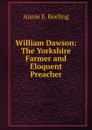 William Dawson: The Yorkshire Farmer and Eloquent Preacher - Annie E. Keeling