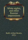 White nights, and other Russian impressions - Arthur Brown Ruhl