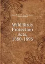 Wild Birds Protection Acts, 1880-1896 - James Robert Vernam Marchant