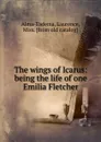 The wings of Icarus: being the life of one Emilia Fletcher - Laurence Alma-Tadema