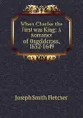 When Charles the First was King: A Romance of Osgoldcross, 1632-1649 - Fletcher Joseph Smith