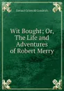 Wit Bought; Or, The Life and Adventures of Robert Merry. - Samuel Griswold Goodrich