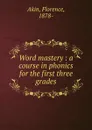 Word mastery : a course in phonics for the first three grades - Florence Akin