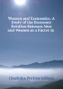 Women and Economics: A Study of the Economic Relation Between Men and Women as a Factor in . - Charlotte Perkins Gilman