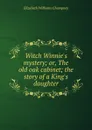 Witch Winnie.s mystery; or, The old oak cabinet; the story of a King.s daughter - Elizabeth Williams Champney