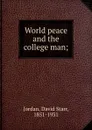 World peace and the college man; - David Starr Jordan