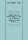 Wells.s Natural Philosophy: For the Use of Schools, Academies, and Private . - David Ames Wells