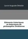 Elements historiques et theoriques de philosophie chretienne - Louis Auguste Delalle