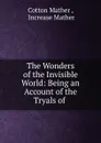 The Wonders of the Invisible World: Being an Account of the Tryals of . - Cotton Mather