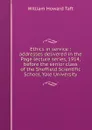 Ethics in service : addresses delivered in the Page lecture series, 1914, before the senior class of the Sheffield Scientific School, Yale University - William H. Taft