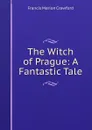The Witch of Prague: A Fantastic Tale - F. Marion Crawford