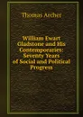 William Ewart Gladstone and His Contemporaries: Seventy Years of Social and Political Progress - Thomas Archer