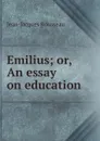 Emilius; or, An essay on education - Жан-Жак Руссо