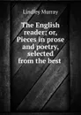 The English reader; or, Pieces in prose and poetry, selected from the best . - Lindley Murray