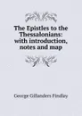 The Epistles to the Thessalonians: with introduction, notes and map - George Gillanders Findlay