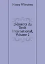 Elements du Droit International, Volume 2 - Henry Wheaton