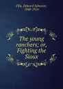The young ranchers; or, Fighting the Sioux - Edward Sylvester Ellis