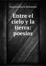 Entre el cielo y la tierra: poesias - Joaquina García Balmaseda