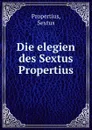 Die elegien des Sextus Propertius - Sextus Propertius