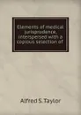 Elements of medical jurisprudence, interspersed with a copious selection of . - Alfred S. Taylor